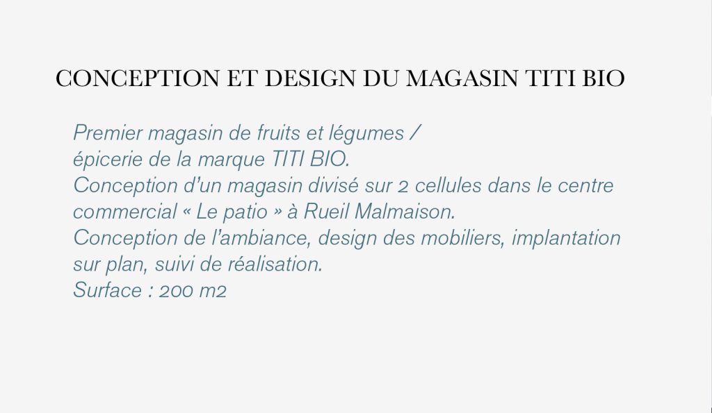 Conception et design du magasin de vente biologique nommé Titi Bio situé à seuil Malmaison. Le projet comprend une étude des cellules de vente, mise aux normes, conception des espaces et design de tous les mobiliers réalisés sur mesure par Claude Lecante.