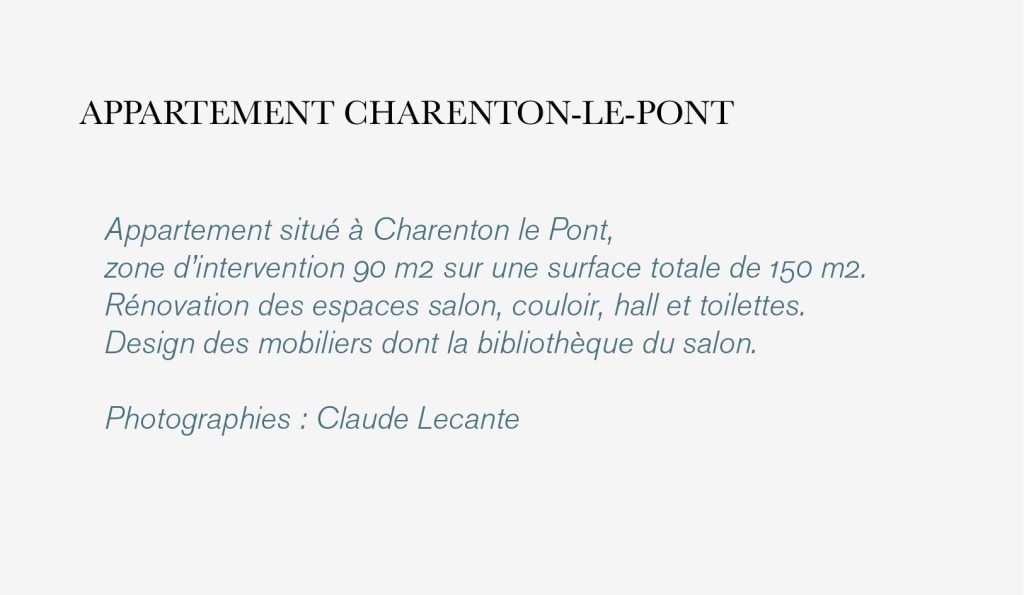 Appartement situé à Charenton le Pont, zone d’intervention 90 m2 sur une surface totale de 150 m2. Rénovation des espaces salon, couloir, hall et toilettes. Design des mobiliers dont la bibliothèque du salon. Photographies : Claude Lecante