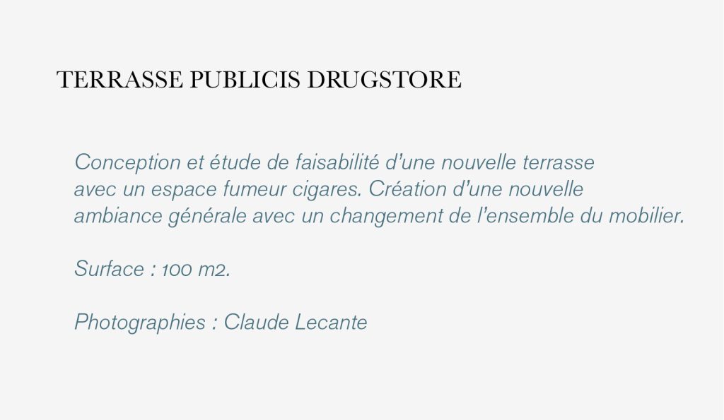 Conception et étude de faisabilité d’une nouvelle terrasse 
avec un espace fumeur cigares. Création d’une nouvelle 
ambiance générale avec un changement de l’ensemble du mobilier. 

Surface : 100 m2.

Photographies : Claude Lecante