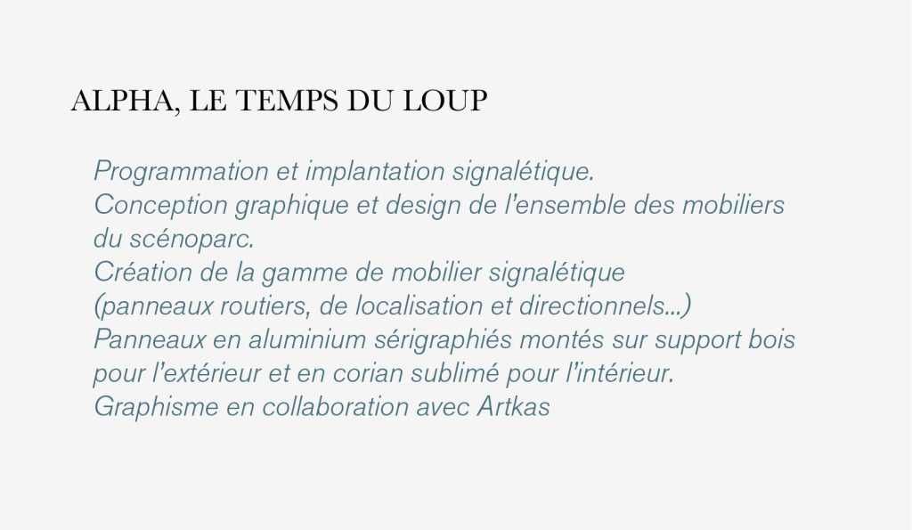 Programmation et implantation signalétique.
Conception graphique et design de l’ensemble des mobiliers 
du scénoparc. 
Création de la gamme de mobilier signalétique 
(panneaux routiers, de localisation et directionnels...) 
Panneaux en aluminium sérigraphiés montés sur support bois 
pour l’extérieur et en corian sublimé pour l’intérieur. 
Graphisme en collaboration avec Artkas #saint_martin_de_vesubie #letempsduloup #lecanteclaude