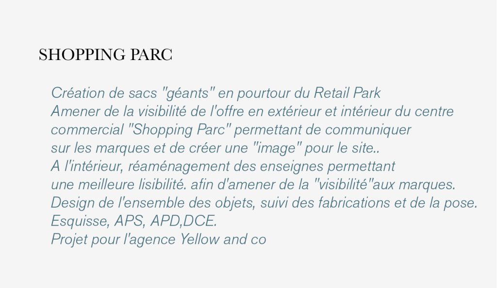 Création de sacs "géants" en pourtour du Retail Park
Amener de la visibilité de l'offre en extérieur et intérieur du centre 
commercial "Shopping Parc" permettant de communiquer 
sur les marques et de créer une "image" pour le site.. 
A l'intérieur, réaménagement des enseignes permettant 
une meilleure lisibilité. afin d'amener de la "visibilité"aux marques.
Design de l'ensemble des objets, suivi des fabrications et de la pose. 
Esquisse, APS, APD,DCE.
Projet pour l'agence Yellow and co
#lecante_design #lecante_wayfinding #wayfinding_westfield #westfield_signage @shoppingparc #shopping_parc 